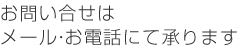 お問合せはメール･お電話にて承ります
